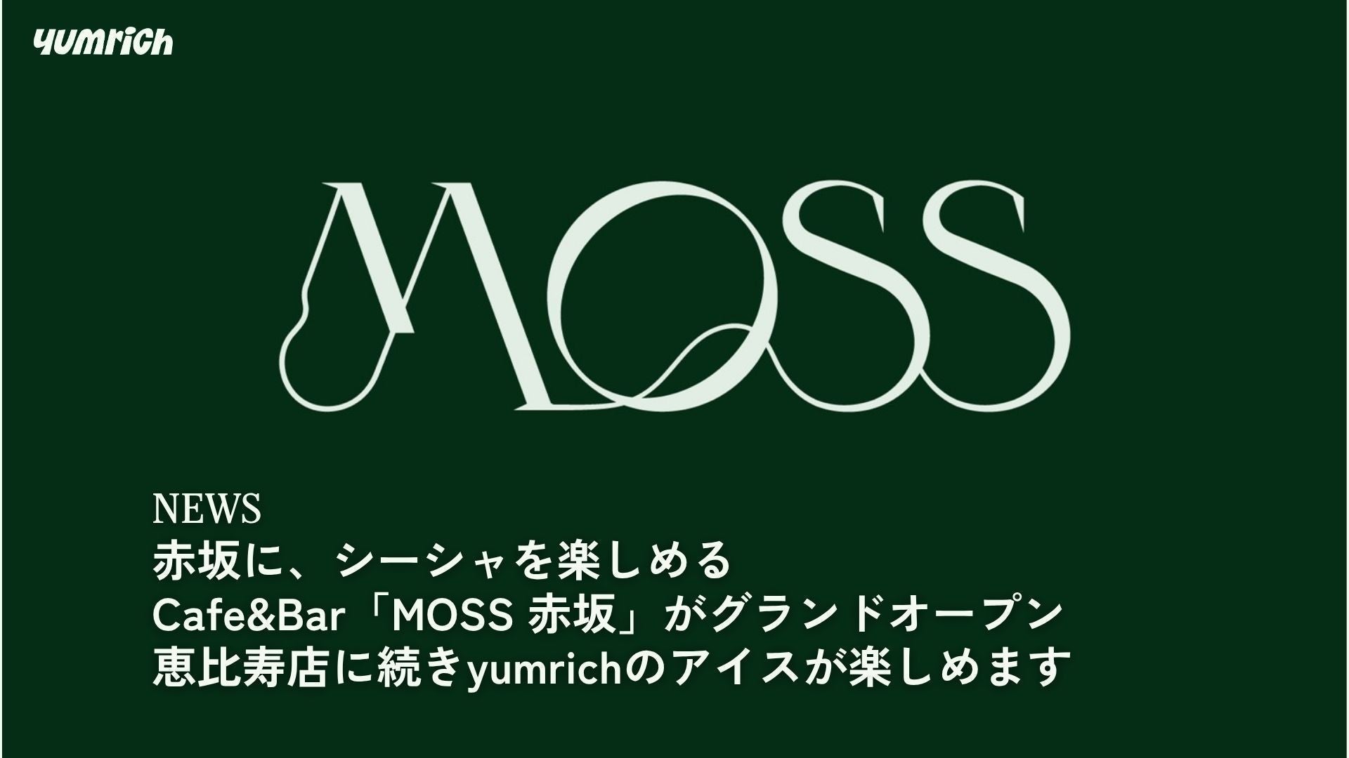 【取扱情報】赤坂に、シーシャを楽しめる Cafe&Bar「MOSS 赤坂」がグランドオープン。恵比寿店に続きyumrichのアイスが楽しめます。